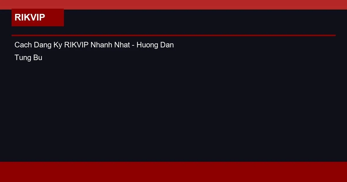 Cach Dang Ky RIKVIP Nhanh Nhat - Huong Dan Tung Buoc 2026